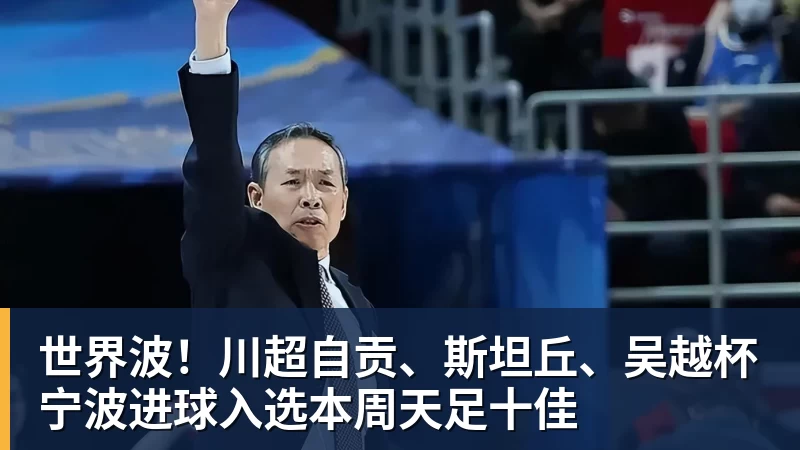 世界波！川超自贡、斯坦丘、吴越杯宁波进球入选本周天足十佳