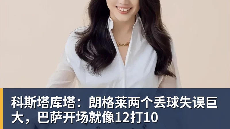 科斯塔库塔：朗格莱两个丢球失误巨大，巴萨开场就像12打10