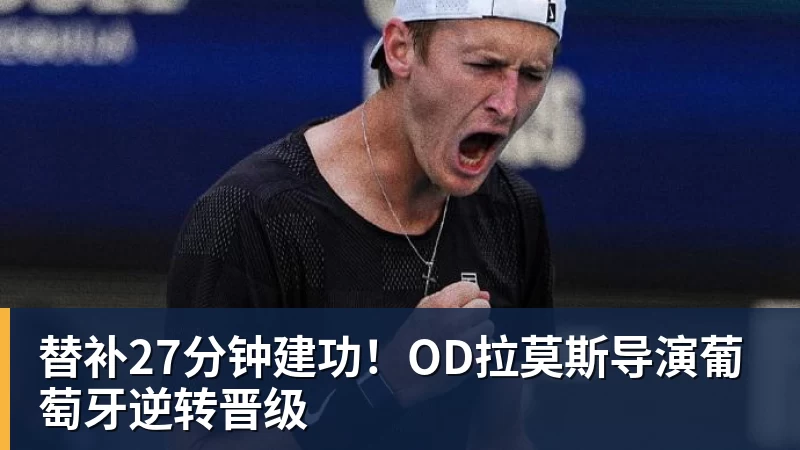 九游体育替补27分钟建功!OD拉莫斯导演葡萄牙逆转晋级