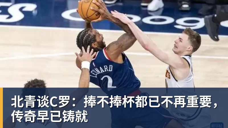 北青谈C罗:捧不捧杯都已不再重要,传奇早已铸就