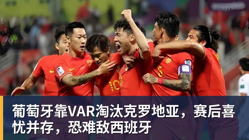 葡萄牙靠VAR淘汰克罗地亚，赛后喜忧并存，恐难敌西班牙