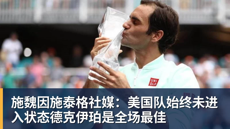 施魏因施泰格社媒：美国队始终未进入状态德克伊珀是全场最佳