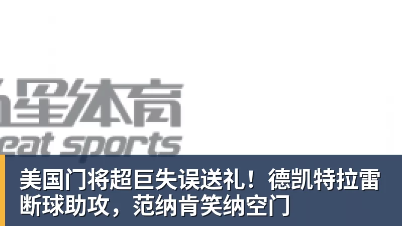 九游体育美国门将超巨失误送礼！德凯特拉雷断球助攻，范纳肯笑纳空门