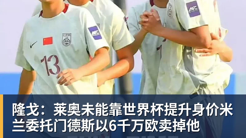 九游体育隆戈:莱奥未能靠世界杯提升身价米兰委托门德斯以6千万欧卖掉他