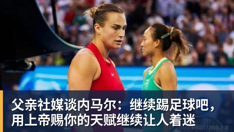 九游体育父亲社媒谈内马尔:继续踢足球吧,用上帝赐你的天赋继续让人着迷
