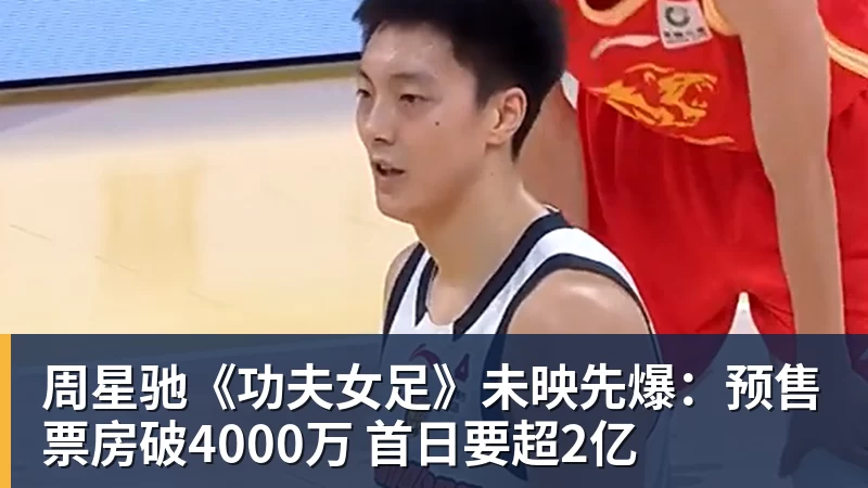 周星驰《功夫女足》未映先爆:预售票房破4000万 首日要超2亿