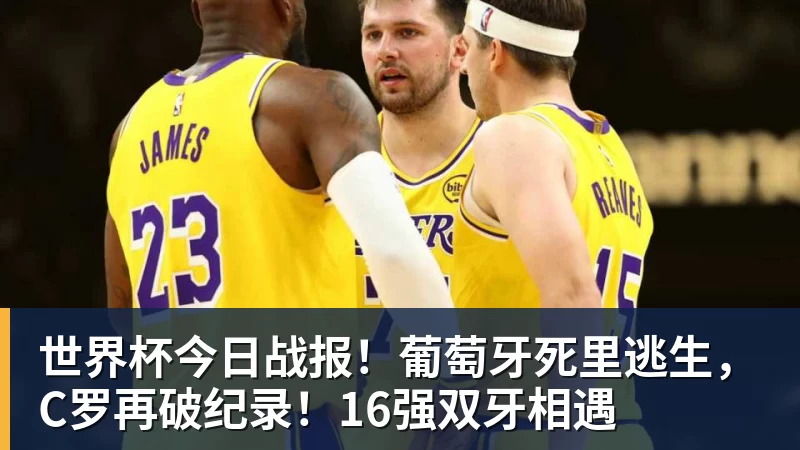 世界杯今日战报!葡萄牙死里逃生,C罗再破纪录!16强双牙相遇