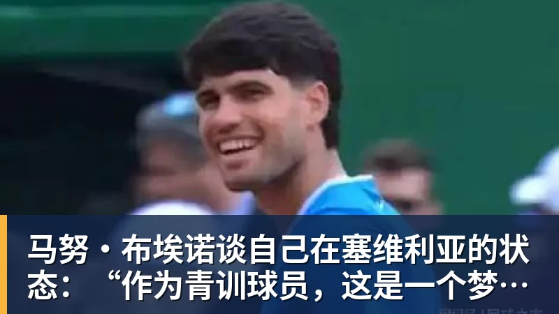 马努·布埃诺谈自己在塞维利亚的状态:“作为青训球员,这是一个梦想”