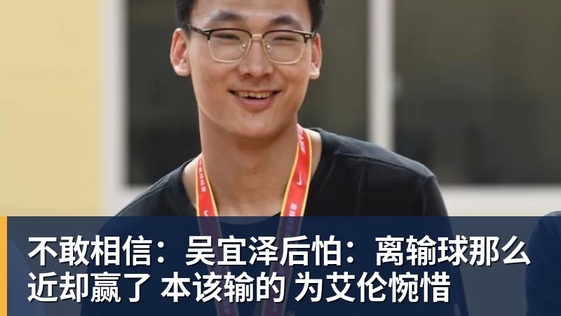 不敢相信:吴宜泽后怕:离输球那么近却赢了 本该输的 为艾伦惋惜
