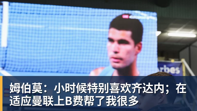 姆伯莫：小时候特别喜欢齐达内；在适应曼联上B费帮了我很多