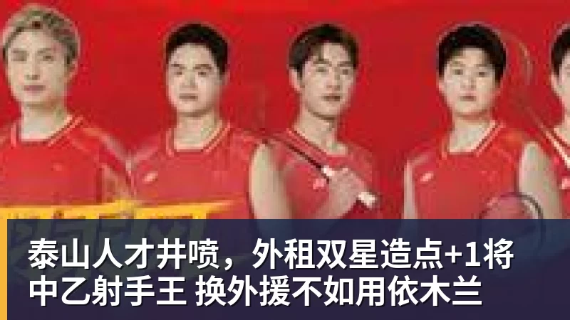 九游体育泰山人才井喷,外租双星造点+1将中乙射手王 换外援不如用依木兰