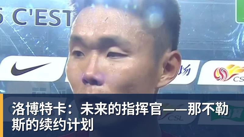 九游体育洛博特卡：未来的指挥官——那不勒斯的续约计划