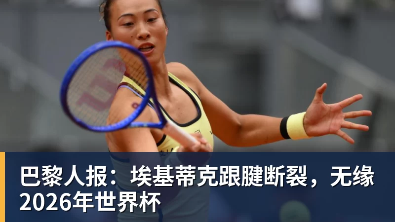 巴黎人报：埃基蒂克跟腱断裂，无缘2026年世界杯
