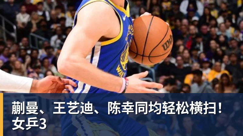 九游体育蒯曼、王艺迪、陈幸同均轻松横扫!女乒3