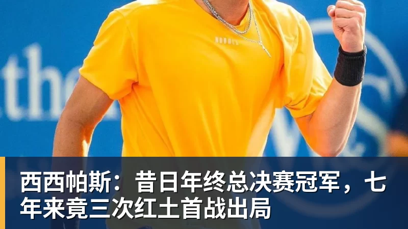 西西帕斯：昔日年终总决赛冠军，七年来竟三次红土首战出局