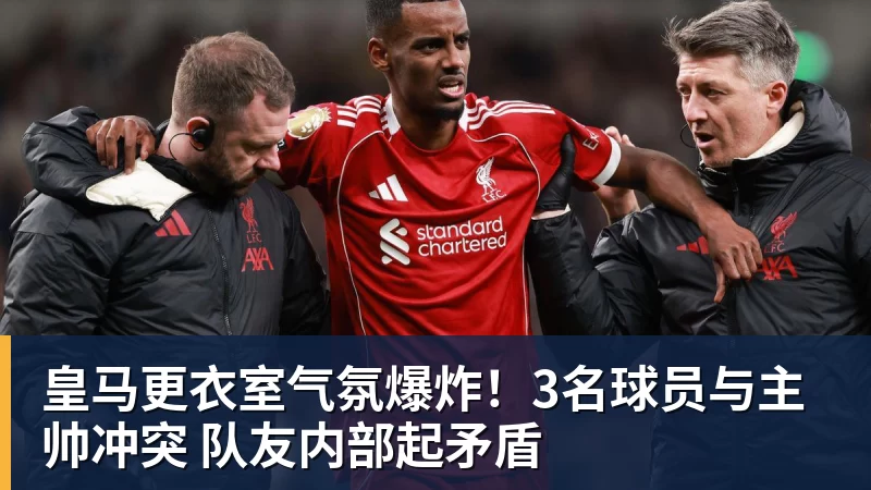 皇马更衣室气氛爆炸！3名球员与主帅冲突 队友内部起矛盾