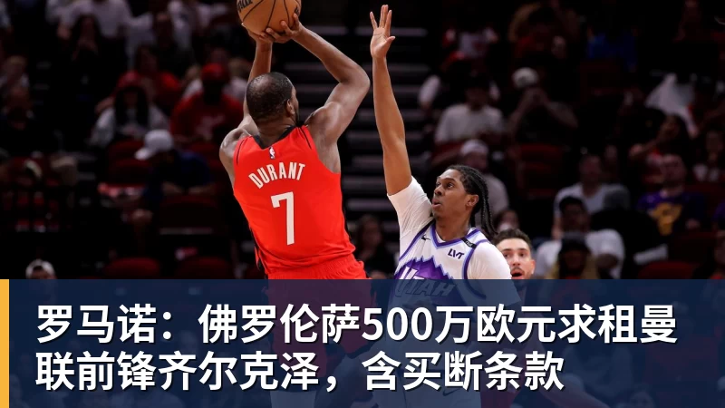 罗马诺:佛罗伦萨500万欧元求租曼联前锋齐尔克泽,含买断条款