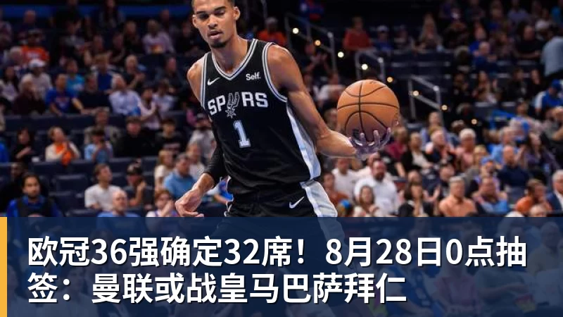 欧冠36强确定32席!8月28日0点抽签:曼联或战皇马巴萨拜仁