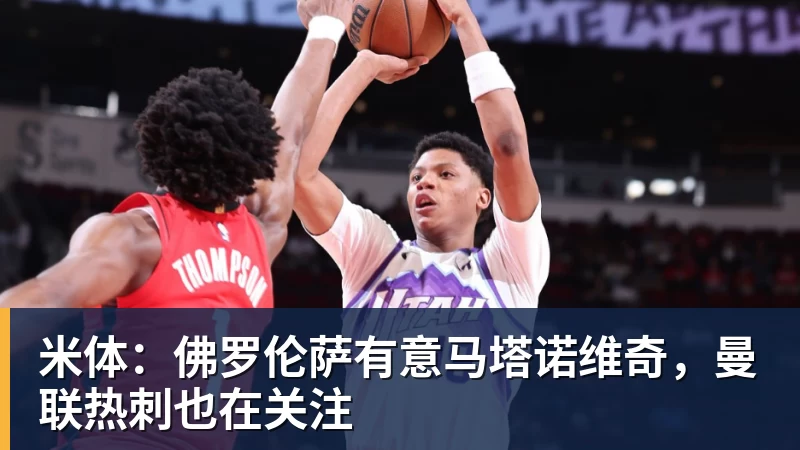 米体:佛罗伦萨有意马塔诺维奇,曼联热刺也在关注
