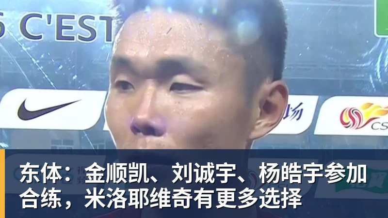 九游体育东体：金顺凯、刘诚宇、杨皓宇参加合练，米洛耶维奇有更多选择