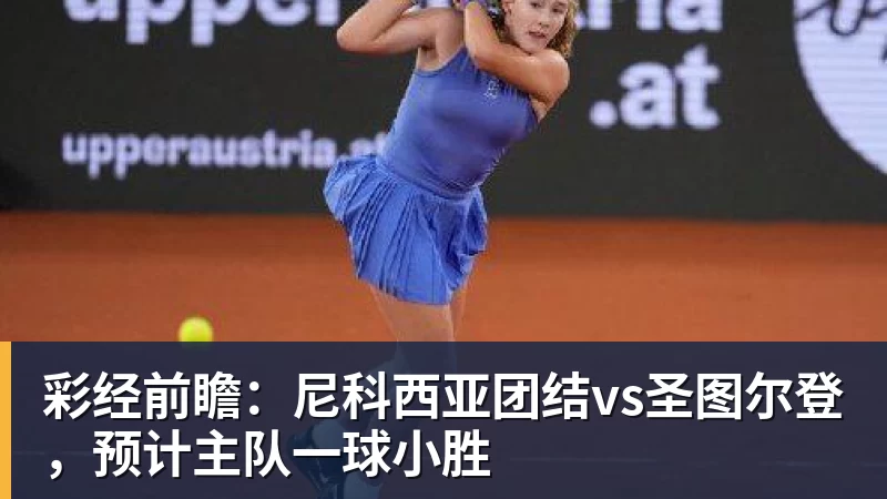 九游体育彩经前瞻:尼科西亚团结vs圣图尔登,预计主队一球小胜