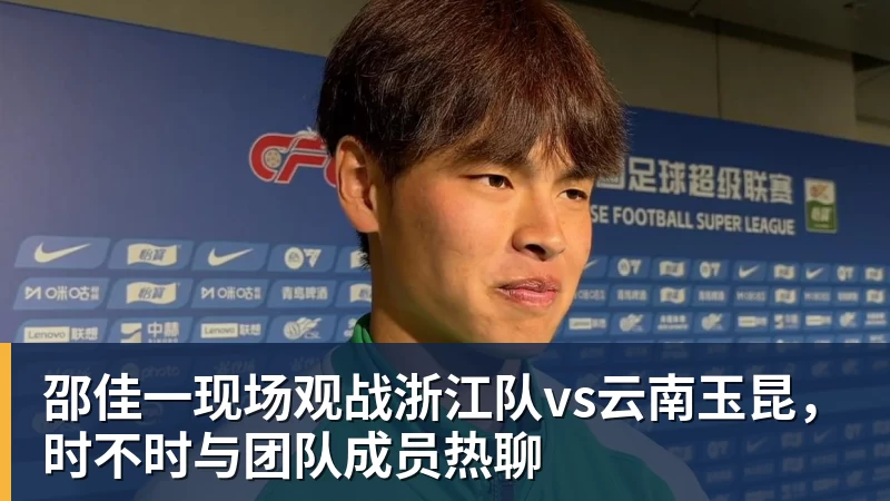 邵佳一现场观战浙江队vs云南玉昆,时不时与团队成员热聊