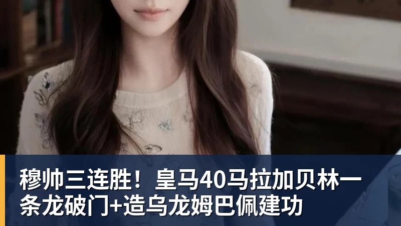 九游体育穆帅三连胜！皇马40马拉加贝林一条龙破门+造乌龙姆巴佩建功