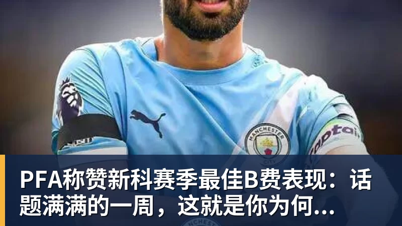PFA称赞新科赛季最佳B费表现:话题满满的一周,这就是你为何...