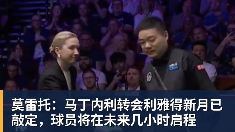 莫雷托：马丁内利转会利雅得新月已敲定，球员将在未来几小时启程
