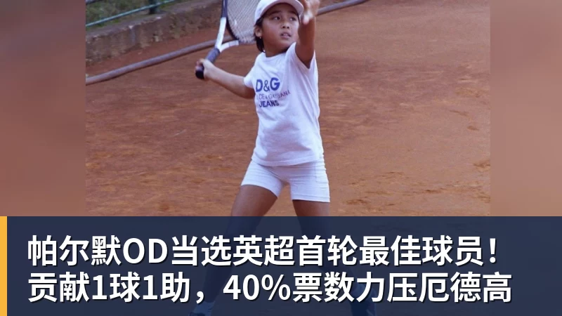 帕尔默OD当选英超首轮最佳球员！贡献1球1助，40%票数力压厄德高