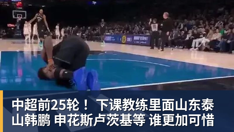 中超前25轮 ！下课教练里面山东泰山韩鹏 申花斯卢茨基等 谁更加可惜