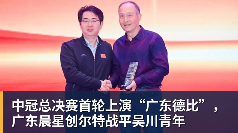 中冠总决赛首轮上演“广东德比”,广东晨星创尔特战平吴川青年