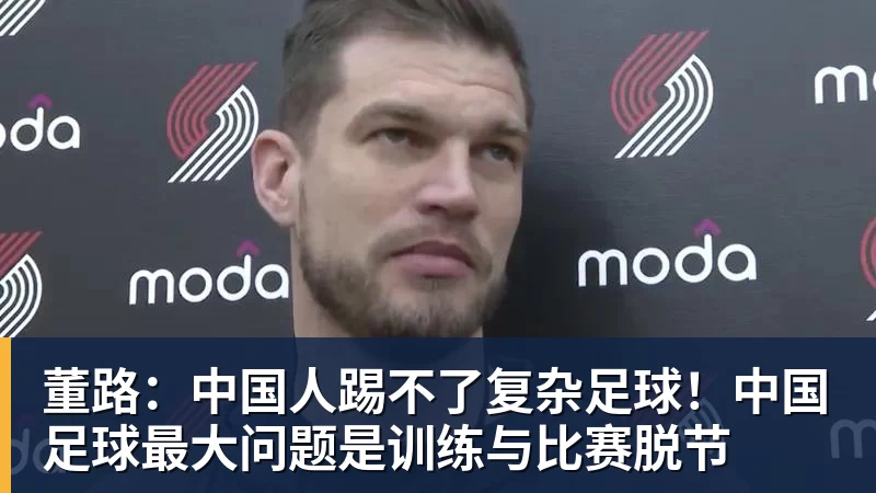 董路：中国人踢不了复杂足球！中国足球最大问题是训练与比赛脱节