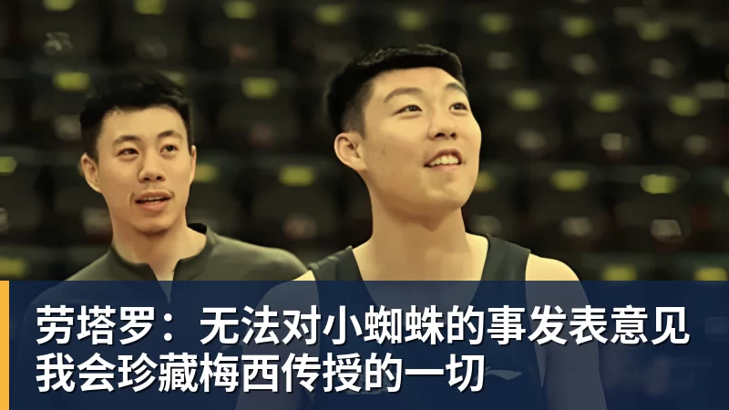 九游体育劳塔罗:无法对小蜘蛛的事发表意见我会珍藏梅西传授的一切