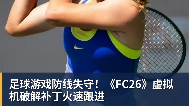 足球游戏防线失守！《FC26》虚拟机破解补丁火速跟进