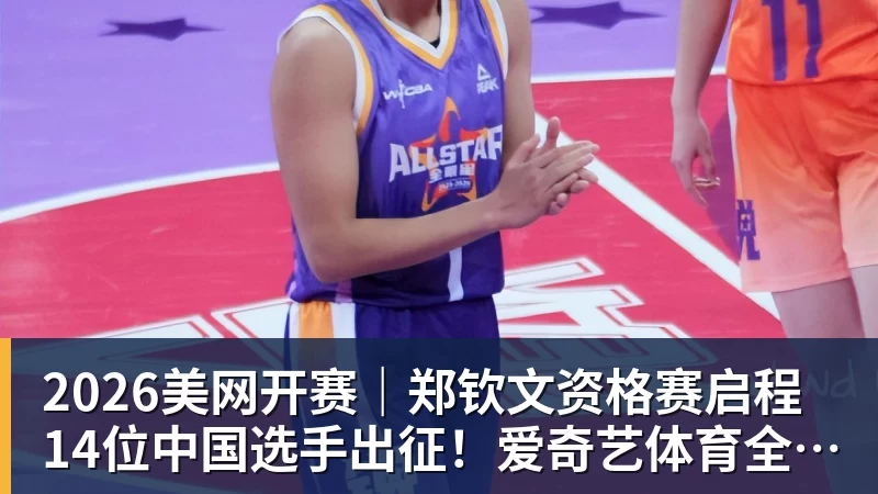 2026美网开赛｜郑钦文资格赛启程 14位中国选手出征！爱奇艺体育全程直播