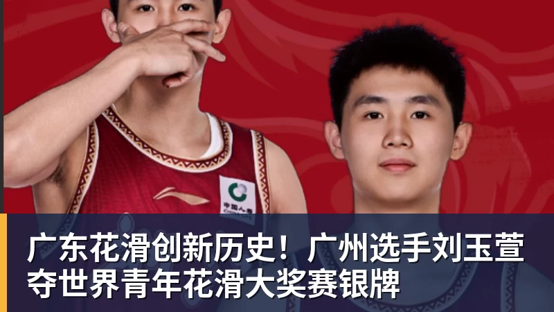广东花滑创新历史!广州选手刘玉萱夺世界青年花滑大奖赛银牌
