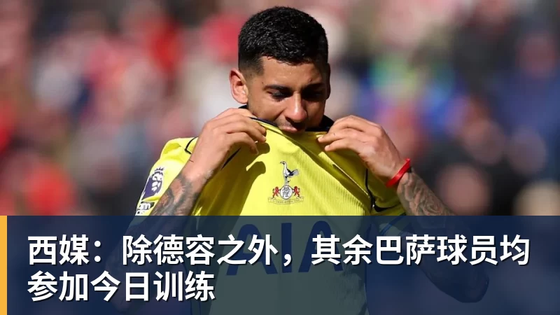 西媒：除德容之外，其余巴萨球员均参加今日训练