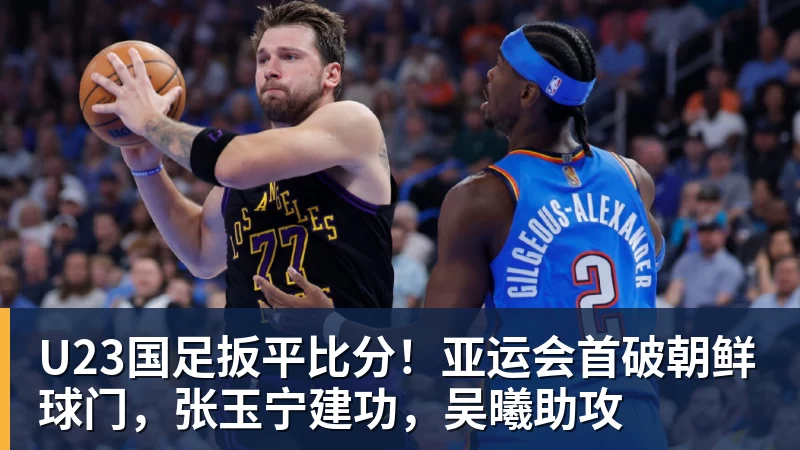 U23国足扳平比分!亚运会首破朝鲜球门,张玉宁建功,吴曦助攻