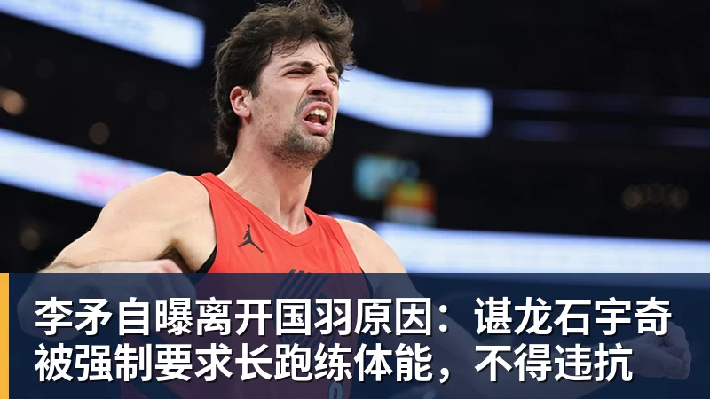 李矛自曝离开国羽原因:谌龙石宇奇被强制要求长跑练体能,不得违抗